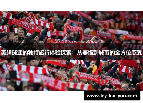 英超球迷的独特旅行体验探索：从赛场到城市的全方位感受
