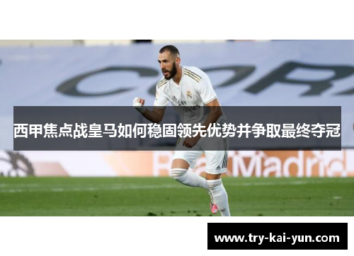 西甲焦点战皇马如何稳固领先优势并争取最终夺冠
