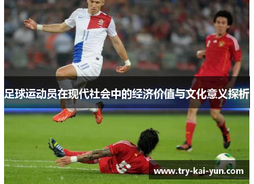 足球运动员在现代社会中的经济价值与文化意义探析