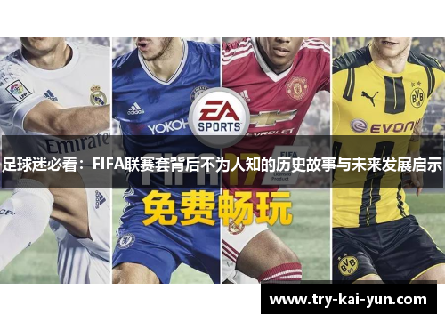 足球迷必看：FIFA联赛套背后不为人知的历史故事与未来发展启示