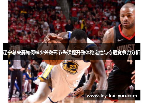 辽宁总决赛如何减少关键环节失误提升整体稳定性与夺冠竞争力分析