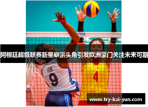 阿根廷超级联赛新星崭露头角引发欧洲豪门关注未来可期