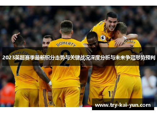 2023英超赛季最新积分走势与关键战况深度分析与未来争冠形势预判