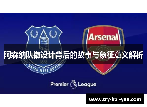 阿森纳队徽设计背后的故事与象征意义解析