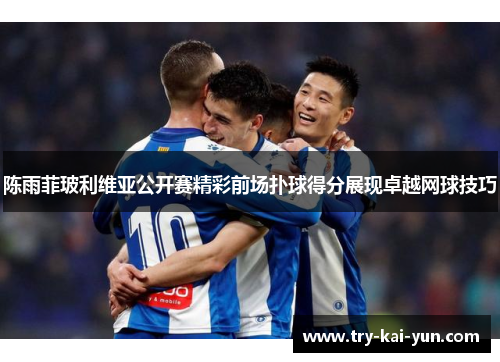 陈雨菲玻利维亚公开赛精彩前场扑球得分展现卓越网球技巧