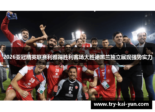 2026亚冠精英联赛利雅得胜利客场大胜德黑兰独立展现强势实力