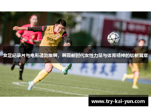 女足纪录片与电影蓬勃发展,展现新时代女性力量与体育精神的崭新篇章 女足纪录片与电影蓬勃发展,展现新时代女性力量与体育精神的崭新篇章