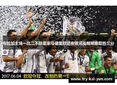 布拉加主场一比二不敌皇家马德里欧冠夜银河战舰艰难取胜三分