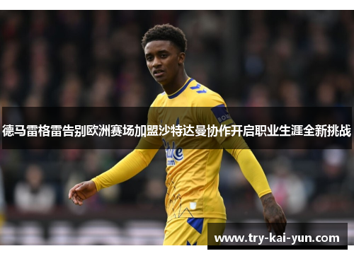 德马雷格雷告别欧洲赛场加盟沙特达曼协作开启职业生涯全新挑战 德马雷格雷告别欧洲赛场加盟沙特达曼协作开启职业生涯全新挑战