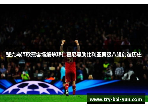 楚克乌泽欧冠客场绝杀拜仁慕尼黑助比利亚晋级八强创造历史