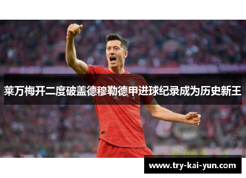 莱万梅开二度破盖德穆勒德甲进球纪录成为历史新王