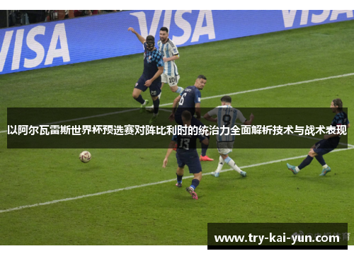 以阿尔瓦雷斯世界杯预选赛对阵比利时的统治力全面解析技术与战术表现