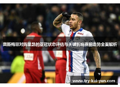 奥斯梅恩对阵里昂的亚冠状态评估与关键影响赛前走势全面解析