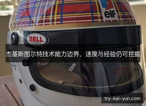 杰基斯图尔特技术能力边界,速度与经验仍可挖掘 杰基斯图尔特技术能力边界,速度与经验仍可挖掘
