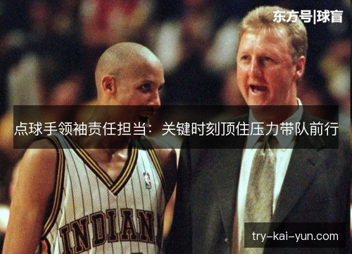 点球手领袖责任担当:关键时刻顶住压力带队前行 点球手领袖责任担当:关键时刻顶住压力带队前行