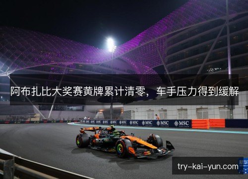 阿布扎比大奖赛黄牌累计清零,车手压力得到缓解 阿布扎比大奖赛黄牌累计清零,车手压力得到缓解