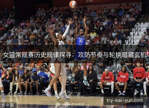 女篮常规赛历史规律探寻：攻防节奏与轮换暗藏玄机