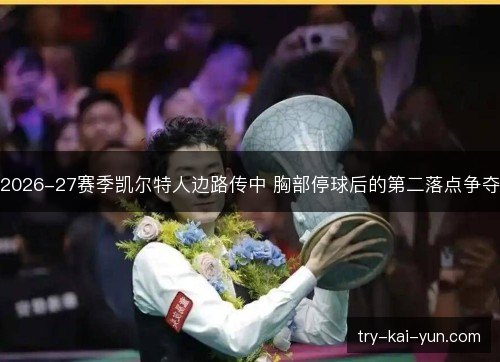 2026-27赛季凯尔特人边路传中 胸部停球后的第二落点争夺